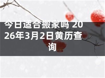 今日适合搬家吗 2026年3月2日黄历查询