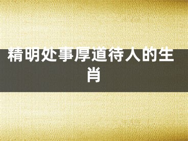 精明处事厚道待人的生肖