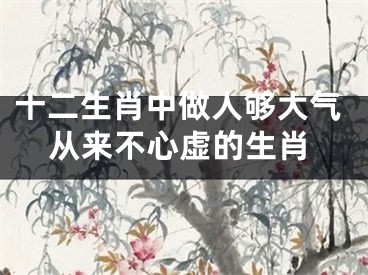 十二生肖中做人够大气从来不心虚的生肖