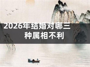 2026年结婚对哪三种属相不利