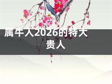 属牛人2026的特大贵人