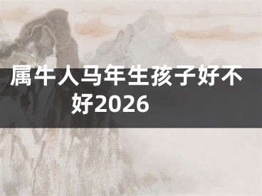 属牛人马年生孩子好不好2026