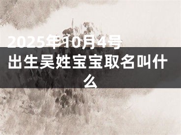 2025年10月4号出生吴姓宝宝取名叫什么