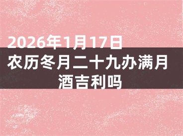2026年1月17日农历冬月二十九办满月酒吉利吗