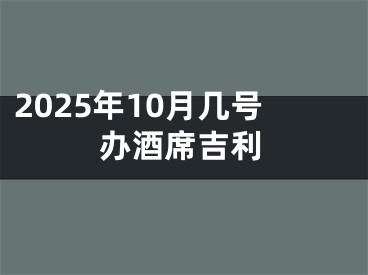 2025年10月几号办酒席吉利