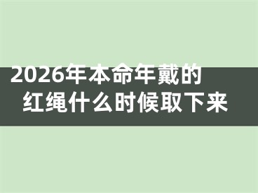 2026年本命年戴的红绳什么时候取下来