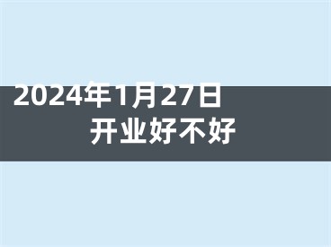 2024年1月27日开业好不好