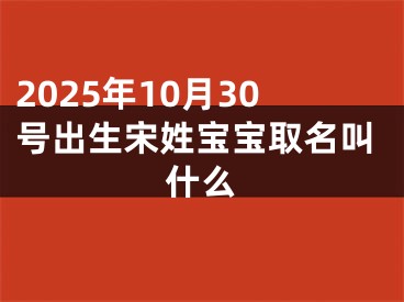 2025年10月30号出生宋姓宝宝取名叫什么