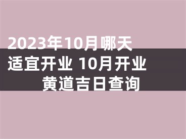 2023年10月哪天适宜开业 10月开业黄道吉日查询