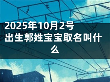 2025年10月2号出生郭姓宝宝取名叫什么