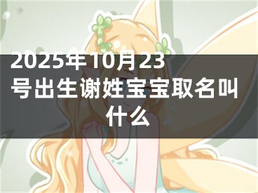 2025年10月23号出生谢姓宝宝取名叫什么