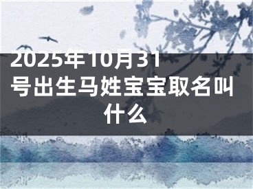 2025年10月31号出生马姓宝宝取名叫什么