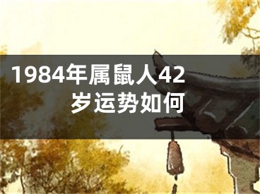 1984年属鼠人42岁运势如何