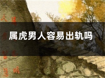 属虎男人容易出轨吗