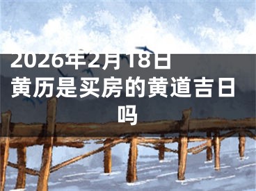 2026年2月18日黄历是买房的黄道吉日吗