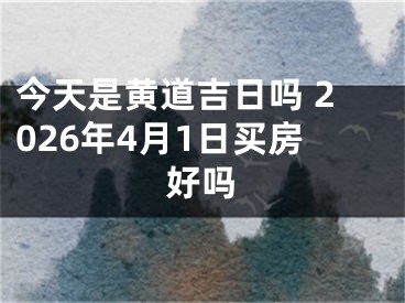 今天是黄道吉日吗 2026年4月1日买房好吗