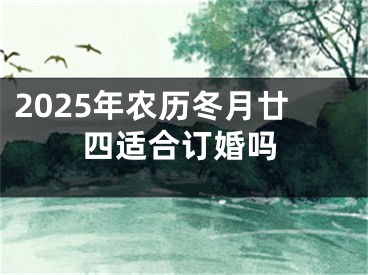 2025年农历冬月廿四适合订婚吗