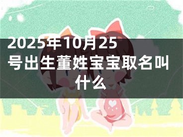 2025年10月25号出生董姓宝宝取名叫什么