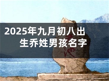 2025年九月初八出生乔姓男孩名字