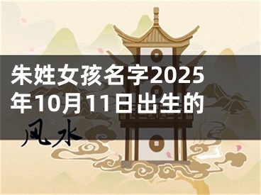 朱姓女孩名字2025年10月11日出生的