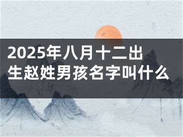 2025年八月十二出生赵姓男孩名字叫什么
