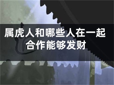 属虎人和哪些人在一起合作能够发财