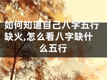 如何知道自己八字五行缺火,怎么看八字缺什么五行
