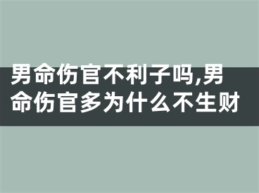 男命伤官不利子吗,男命伤官多为什么不生财