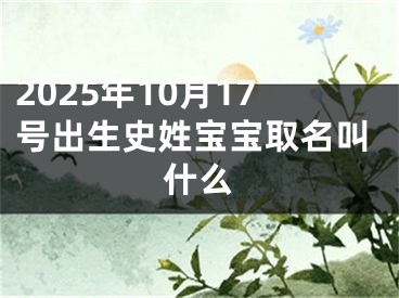 2025年10月17号出生史姓宝宝取名叫什么