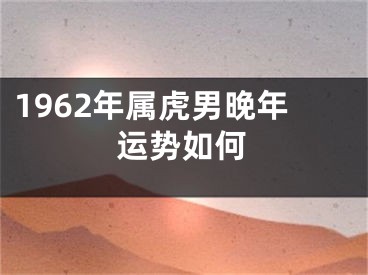 1962年属虎男晚年运势如何