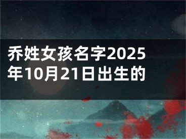 乔姓女孩名字2025年10月21日出生的