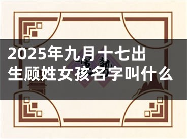 2025年九月十七出生顾姓女孩名字叫什么