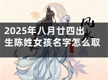 2025年八月廿四出生陈姓女孩名字怎么取