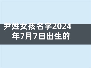 尹姓女孩名字2024年7月7日出生的