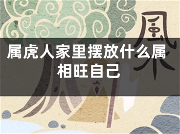 属虎人家里摆放什么属相旺自己