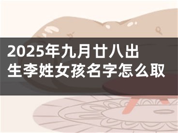 2025年九月廿八出生李姓女孩名字怎么取
