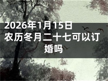 2026年1月15日农历冬月二十七可以订婚吗