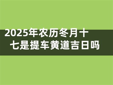 2025年农历冬月十七是提车黄道吉日吗