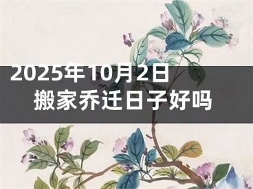 2025年10月2日搬家乔迁日子好吗