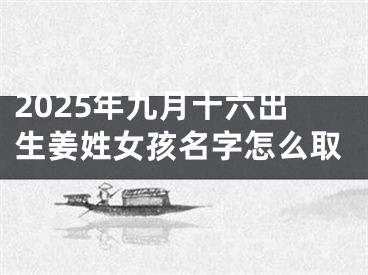 2025年九月十六出生姜姓女孩名字怎么取