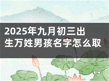 2025年九月初三出生万姓男孩名字怎么取