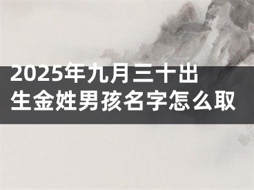 2025年九月三十出生金姓男孩名字怎么取