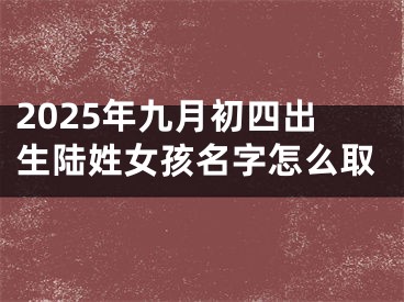 2025年九月初四出生陆姓女孩名字怎么取