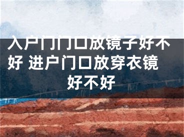 入户门门口放镜子好不好 进户门口放穿衣镜好不好