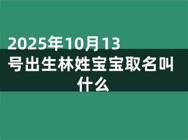 2025年10月13号出生林姓宝宝取名叫什么
