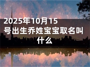 2025年10月15号出生乔姓宝宝取名叫什么