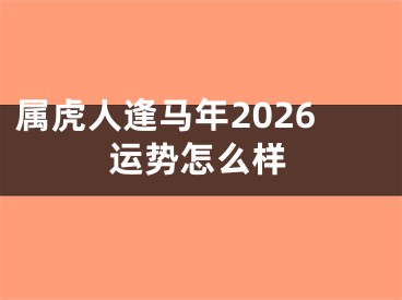 属虎人逢马年2026运势怎么样