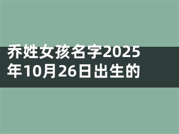 乔姓女孩名字2025年10月26日出生的