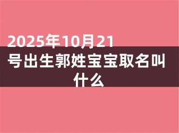 2025年10月21号出生郭姓宝宝取名叫什么