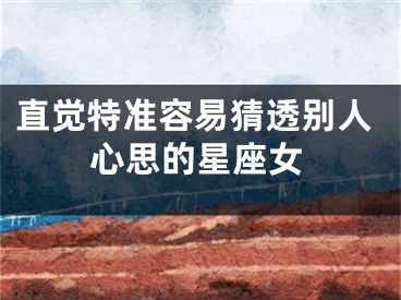 直觉特准容易猜透别人心思的星座女